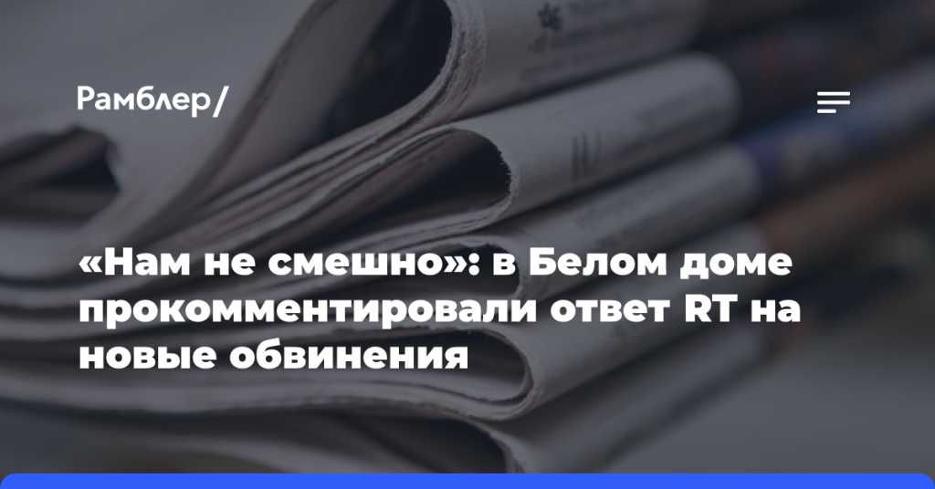 «Нам не смешно»:-в Белом-доме-прокомментировали-ответ-rt на новые-обвинения