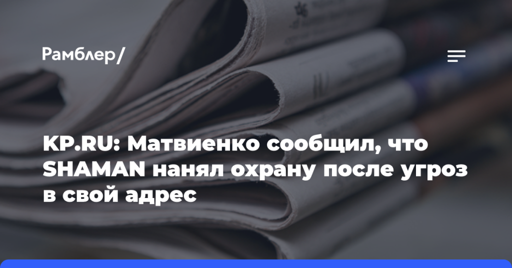 kp.ru:-Матвиенко-сообщил,-что shaman-нанял-охрану-после-угроз-в свой-адрес