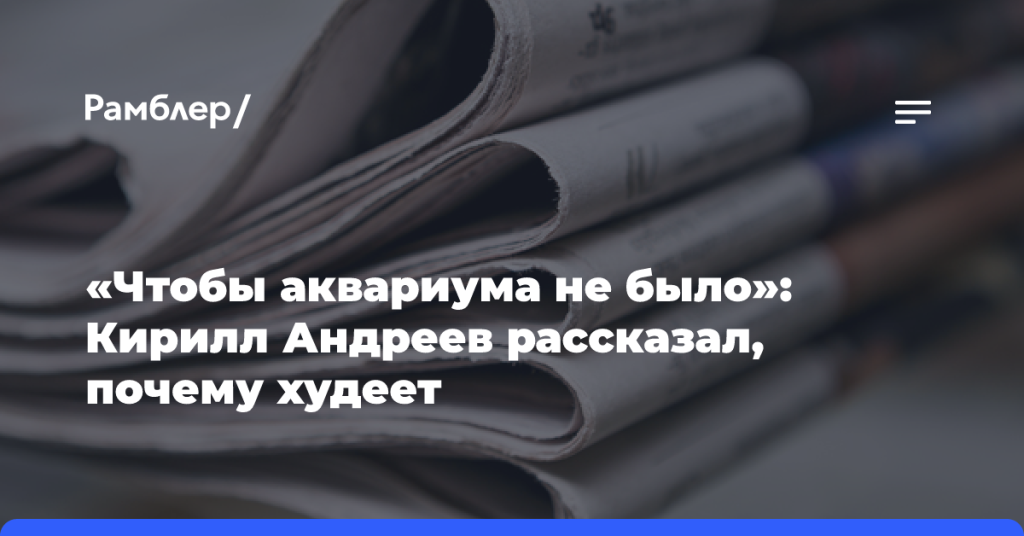 «Чтобы-аквариума-не было»:-Кирилл-Андреев-рассказал,-почему-худеет