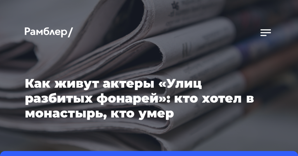 Как живут-актеры-«Улиц-разбитых-фонарей»:-кто хотел-в монастырь,-кто умер