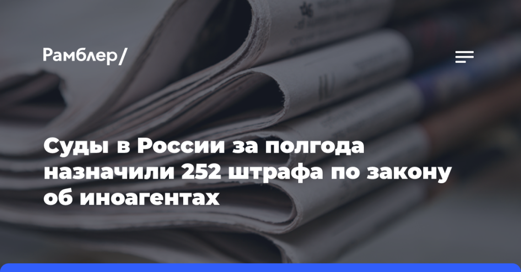 Суды в России за полгода назначили 252 штрафа по закону об иноагентами